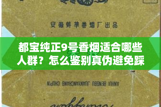 都宝纯正9号香烟适合哪些人群？怎么鉴别真伪避免踩坑？